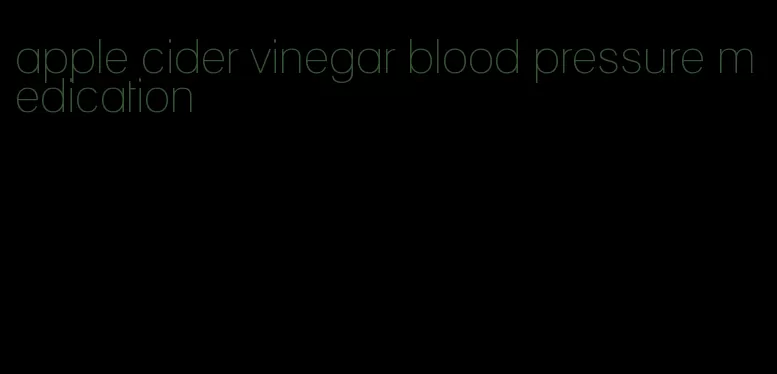 apple cider vinegar blood pressure medication