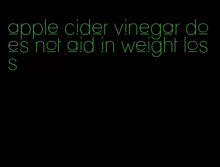 apple cider vinegar does not aid in weight loss