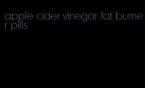 apple cider vinegar fat burner pills