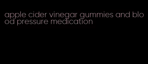 apple cider vinegar gummies and blood pressure medication