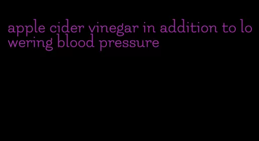 apple cider vinegar in addition to lowering blood pressure