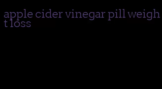 apple cider vinegar pill weight loss