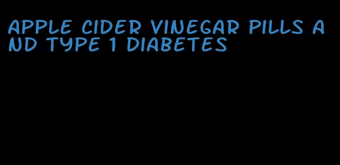apple cider vinegar pills and type 1 diabetes