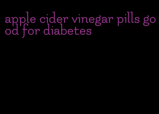 apple cider vinegar pills good for diabetes
