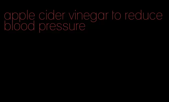 apple cider vinegar to reduce blood pressure