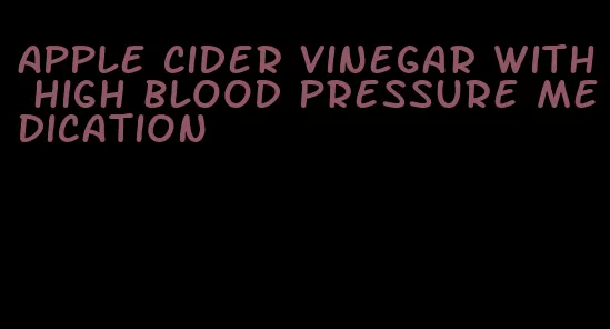 apple cider vinegar with high blood pressure medication