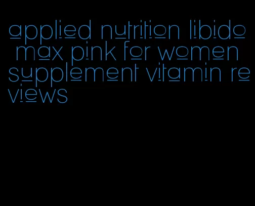applied nutrition libido max pink for women supplement vitamin reviews