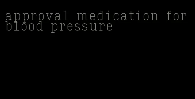 approval medication for blood pressure