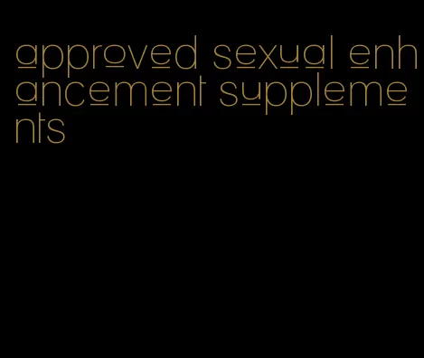approved sexual enhancement supplements