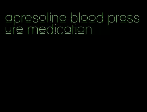 apresoline blood pressure medication