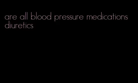 are all blood pressure medications diuretics