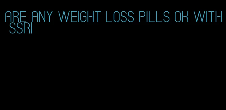 are any weight loss pills ok with ssri