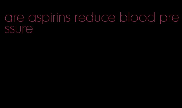 are aspirins reduce blood pressure
