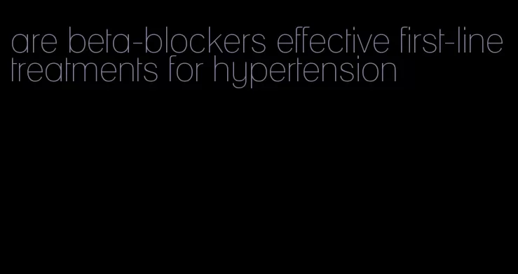 are beta-blockers effective first-line treatments for hypertension