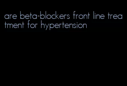 are beta-blockers front line treatment for hypertension