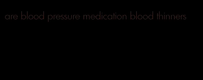 are blood pressure medication blood thinners