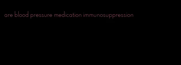 are blood pressure medication immunosuppression
