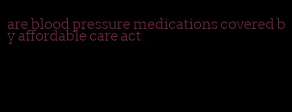 are blood pressure medications covered by affordable care act