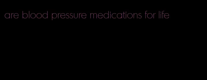 are blood pressure medications for life