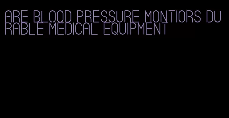 are blood pressure montiors durable medical equipment