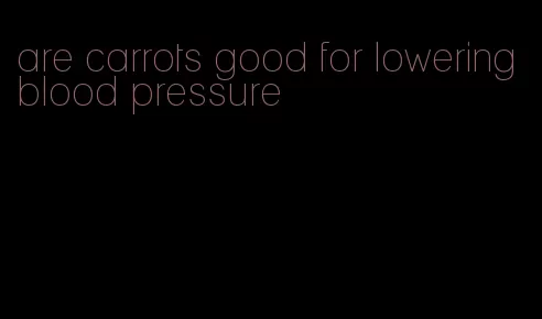are carrots good for lowering blood pressure