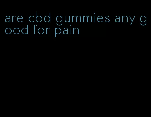 are cbd gummies any good for pain