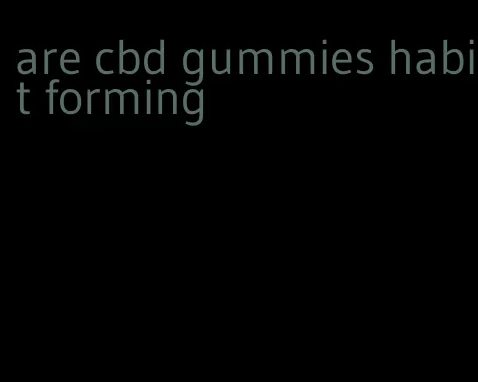 are cbd gummies habit forming