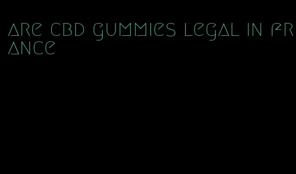 are cbd gummies legal in france
