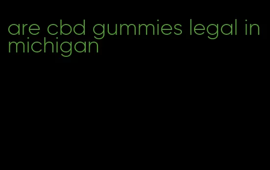 are cbd gummies legal in michigan