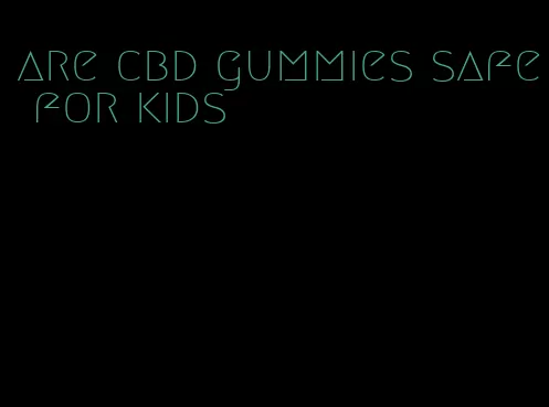 are cbd gummies safe for kids