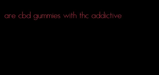 are cbd gummies with thc addictive