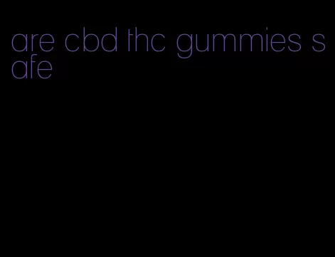 are cbd thc gummies safe