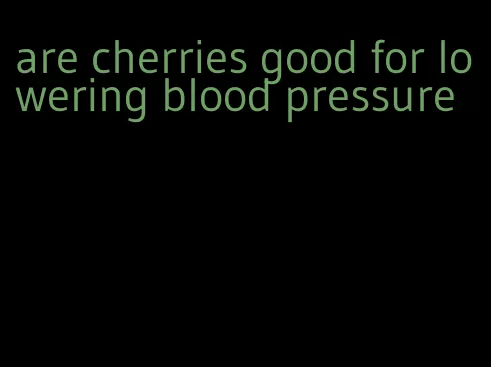 are cherries good for lowering blood pressure