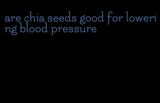 are chia seeds good for lowering blood pressure