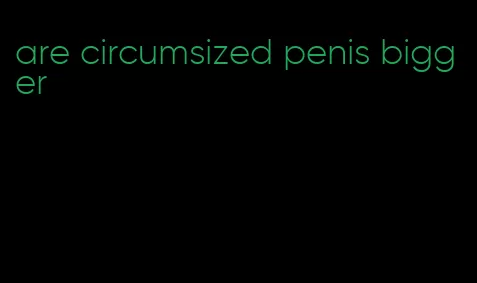 are circumsized penis bigger