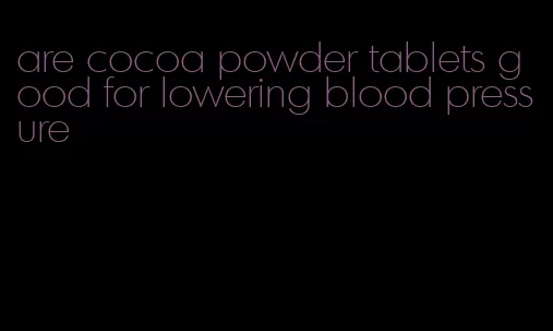 are cocoa powder tablets good for lowering blood pressure