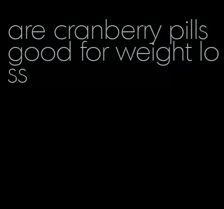 are cranberry pills good for weight loss