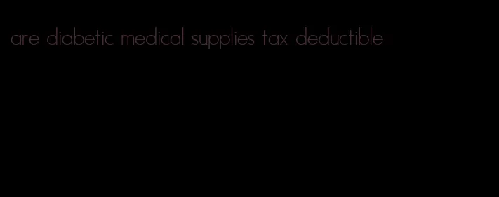 are diabetic medical supplies tax deductible