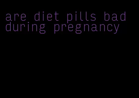 are diet pills bad during pregnancy