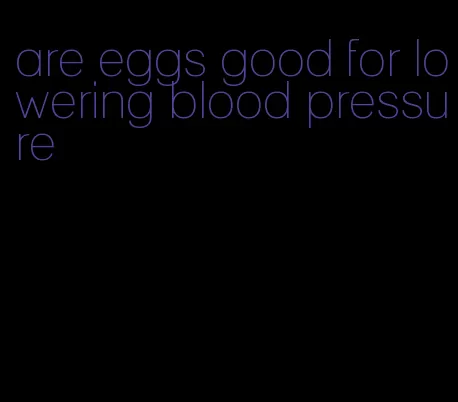 are eggs good for lowering blood pressure