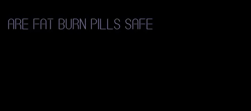 are fat burn pills safe