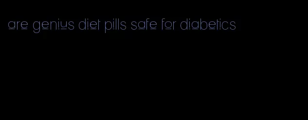 are genius diet pills safe for diabetics