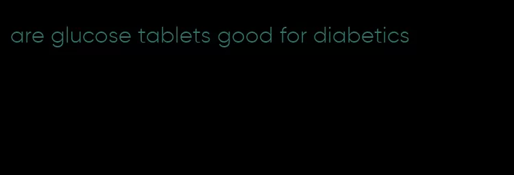 are glucose tablets good for diabetics