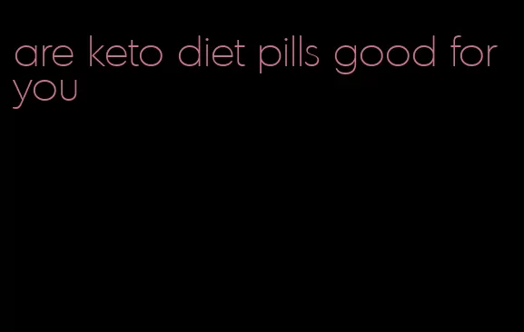 are keto diet pills good for you