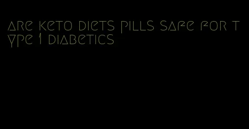 are keto diets pills safe for type 1 diabetics
