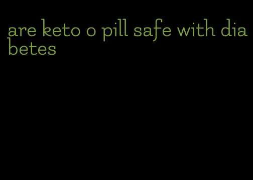 are keto o pill safe with diabetes