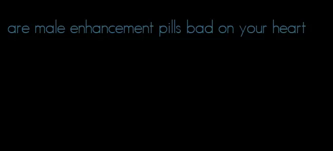 are male enhancement pills bad on your heart