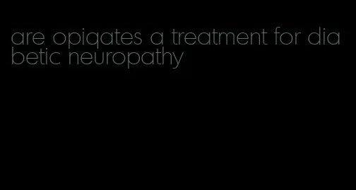 are opiqates a treatment for diabetic neuropathy