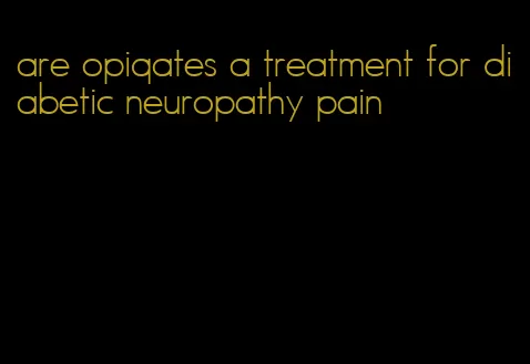 are opiqates a treatment for diabetic neuropathy pain
