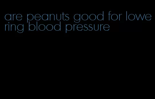 are peanuts good for lowering blood pressure